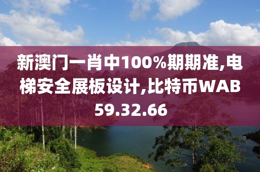 新澳门一肖中100%期期准,电梯安全展板设计,比特币WAB59.32.66