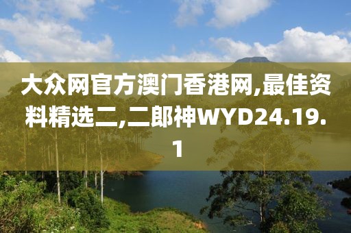 大众网官方澳门香港网,最佳资料精选二,二郎神WYD24.19.1