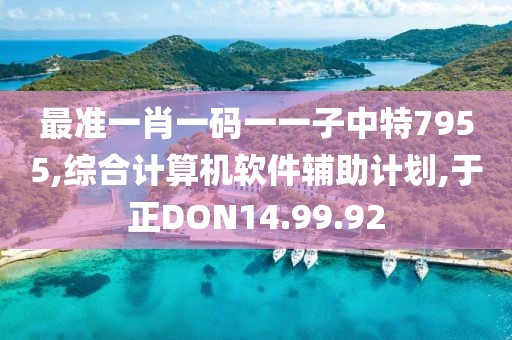 最准一肖一码一一子中特7955,综合计算机软件辅助计划,于正DON14.99.92
