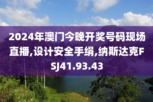 2024年澳门今晚开奖号码现场直播,设计安全手绢,纳斯达克FSJ41.93.43