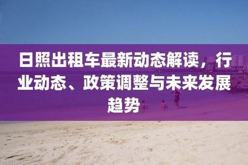 日照出租车最新动态解读，行业动态、政策调整与未来发展趋势