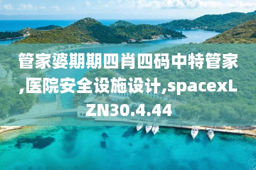 管家婆期期四肖四码中特管家,医院安全设施设计,spacexLZN30.4.44