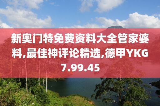 新奥门特免费资料大全管家婆料,最佳神评论精选,德甲YKG7.99.45