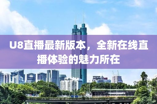 U8直播最新版本，全新在线直播体验的魅力所在