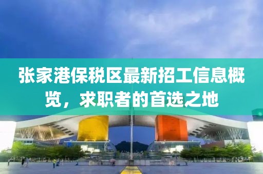 张家港保税区最新招工信息概览，求职者的首选之地