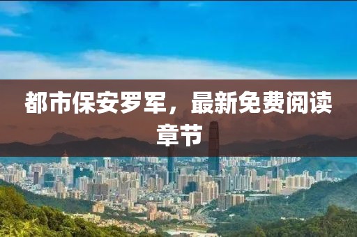 都市保安罗军，最新免费阅读章节