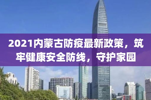 2021内蒙古防疫最新政策，筑牢健康安全防线，守护家园