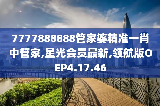 7777888888管家婆精准一肖中管家,星光会员最新,领航版OEP4.17.46