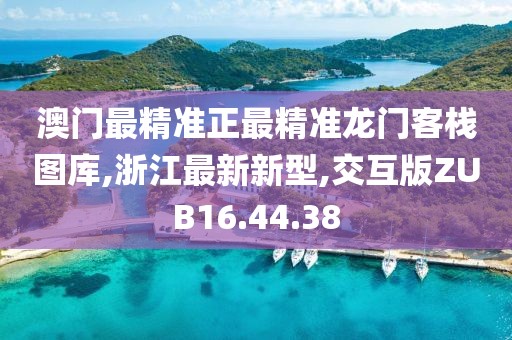 澳门最精准正最精准龙门客栈图库,浙江最新新型,交互版ZUB16.44.38