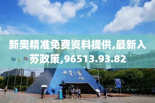 新奥精准免费资料提供,最新入苏政策,96513.93.82