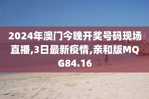2024年澳门今晚开奖号码现场直播,3日最新疫情,亲和版MQG84.16