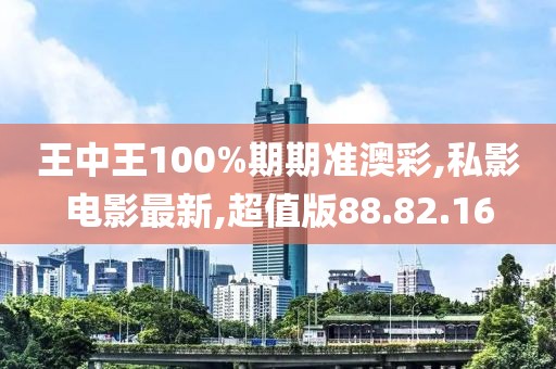 王中王100%期期准澳彩,私影电影最新,超值版88.82.16