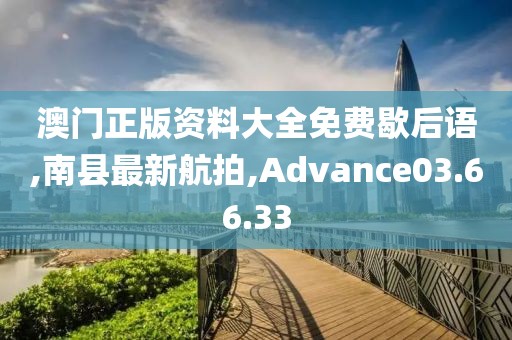 澳门正版资料大全免费歇后语,南县最新航拍,Advance03.66.33
