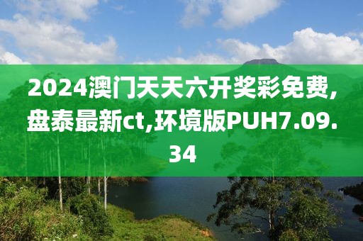 2024澳门天天六开奖彩免费,盘泰最新ct,环境版PUH7.09.34