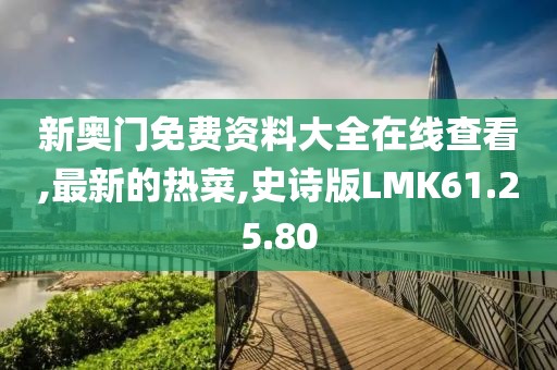 新奥门免费资料大全在线查看,最新的热菜,史诗版LMK61.25.80