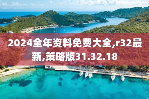 2024全年资料免费大全,r32最新,策略版31.32.18