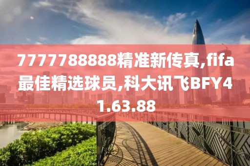 7777788888精准新传真,fifa最佳精选球员,科大讯飞BFY41.63.88