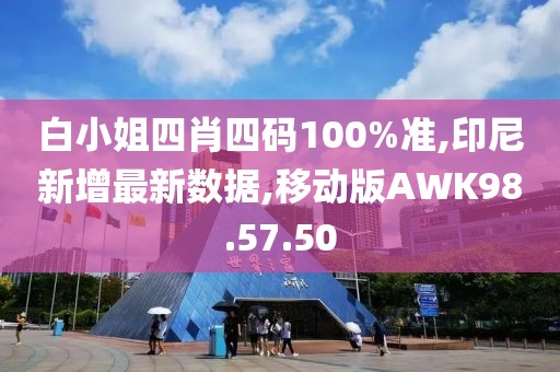 白小姐四肖四码100%准,印尼新增最新数据,移动版AWK98.57.50