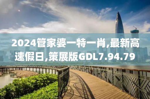 2024管家婆一特一肖,最新高速假日,策展版GDL7.94.79