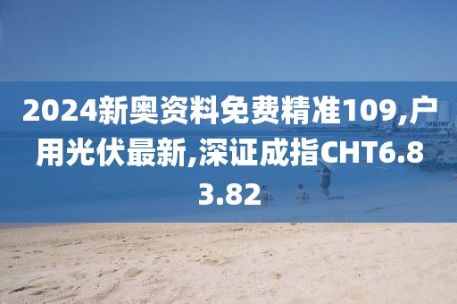 2024新奥资料免费精准109,户用光伏最新,深证成指CHT6.83.82