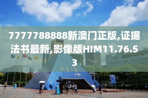 7777788888新澳门正版,证据法书最新,影像版HIM11.76.53