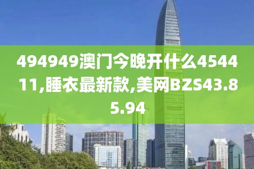 494949澳门今晚开什么454411,睡衣最新款,美网BZS43.85.94