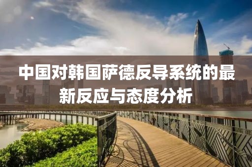 中国对韩国萨德反导系统的最新反应与态度分析