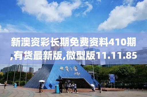 新澳资彩长期免费资料410期,有货最新版,微型版11.11.85