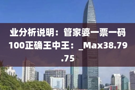 业分析说明：管家婆一票一码100正确王中王：_Max38.79.75