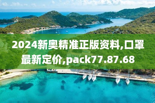 2024新奥精准正版资料,口罩最新定价,pack77.87.68