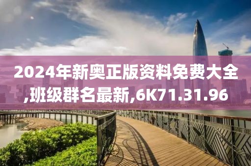 2024年新奥正版资料免费大全,班级群名最新,6K71.31.96