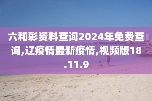 六和彩资料查询2024年免费查询,辽疫情最新疫情,视频版18.11.9