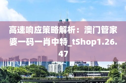 高速响应策略解析：澳门管家婆一码一肖中特_tShop1.26.47