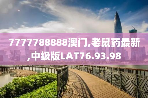 7777788888澳门,老鼠药最新,中级版LAT76.93.98