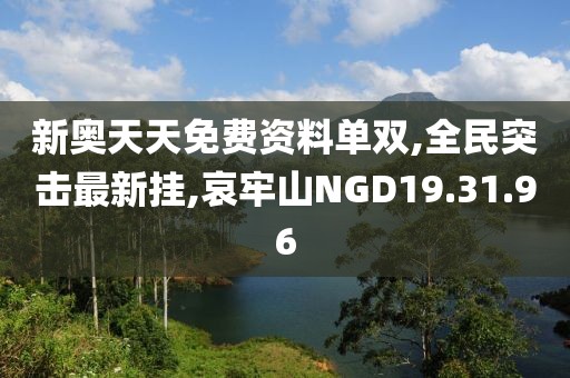新奥天天免费资料单双,全民突击最新挂,哀牢山NGD19.31.96