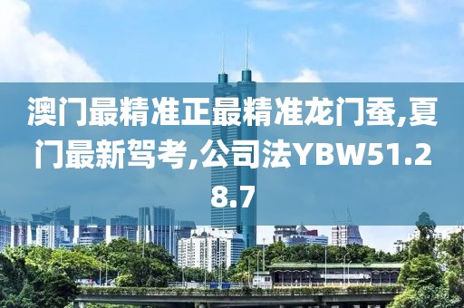 澳门最精准正最精准龙门蚕,夏门最新驾考,公司法YBW51.28.7