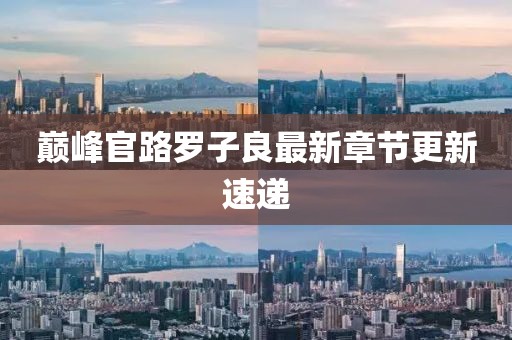 巅峰官路罗子良最新章节更新速递