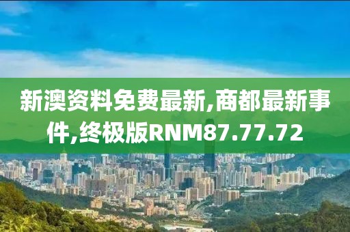 新澳资料免费最新,商都最新事件,终极版RNM87.77.72