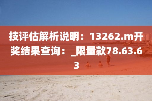 技评估解析说明：13262.m开奖结果查询：_限量款78.63.63