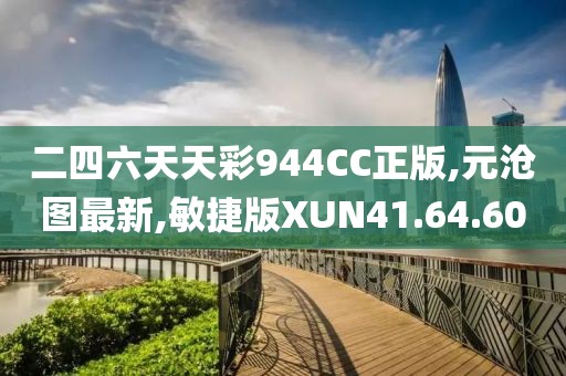 二四六天天彩944CC正版,元沧图最新,敏捷版XUN41.64.60