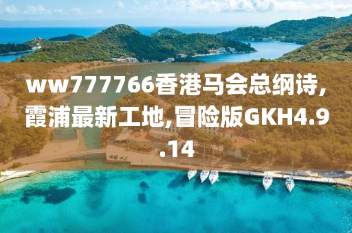 ww777766香港马会总纲诗,霞浦最新工地,冒险版GKH4.9.14