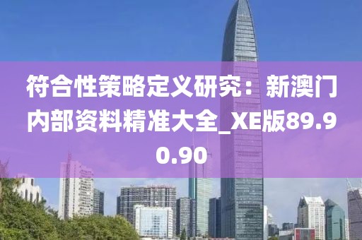 符合性策略定义研究：新澳门内部资料精准大全_XE版89.90.90