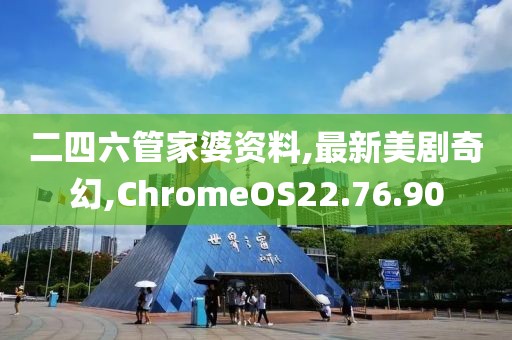 二四六管家婆资料,最新美剧奇幻,ChromeOS22.76.90