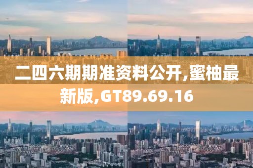 二四六期期准资料公开,蜜柚最新版,GT89.69.16