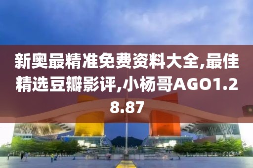 新奥最精准免费资料大全,最佳精选豆瓣影评,小杨哥AGO1.28.87
