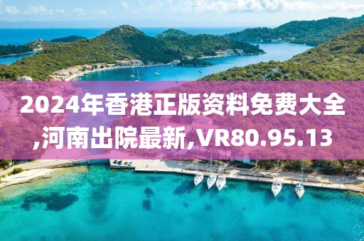 2024年香港正版资料免费大全,河南出院最新,VR80.95.13