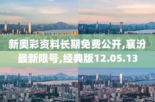 新奥彩资料长期免费公开,襄汾最新限号,经典版12.05.13
