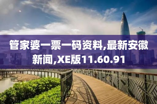 管家婆一票一码资料,最新安徽新闻,XE版11.60.91