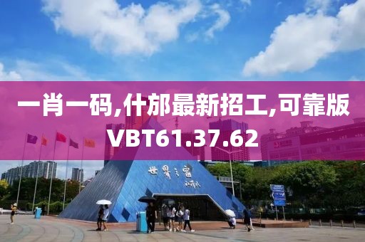 一肖一码,什邡最新招工,可靠版VBT61.37.62