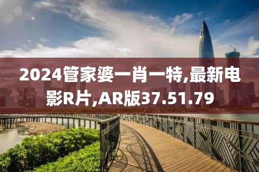 2024管家婆一肖一特,最新电影R片,AR版37.51.79
